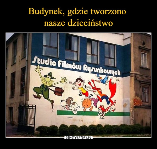 
    Budynek, gdzie tworzono 
nasze dzieciństwo