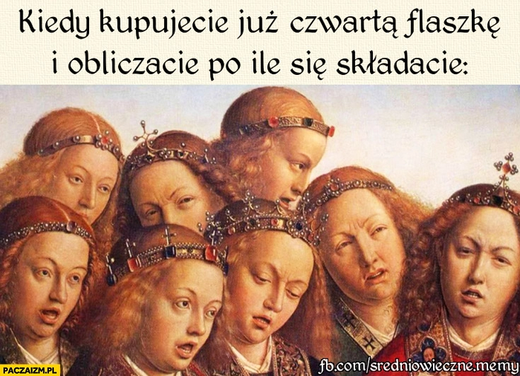 
    Kiedy kupujecie już czwartą flaszkę i obliczacie po ile się składacie