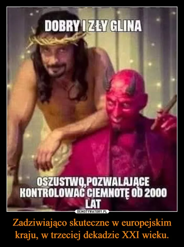 
    Zadziwiająco skuteczne w europejskim kraju, w trzeciej dekadzie XXI wieku.