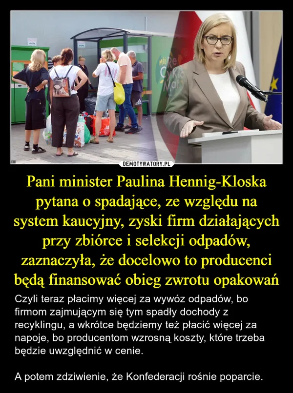 Pani minister Paulina Hennig-Kloska pytana o spadające, ze względu na system kaucyjny, zyski firm działających przy zbiórce i selekcji odpadów, zaznaczyła, że docelowo to producenci będą finansować obieg zwrotu opakowań