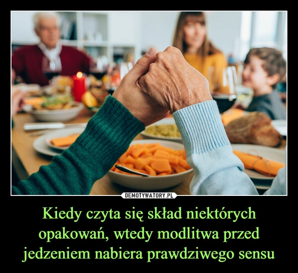 
    Kiedy czyta się skład niektórych opakowań, wtedy modlitwa przed jedzeniem nabiera prawdziwego sensu