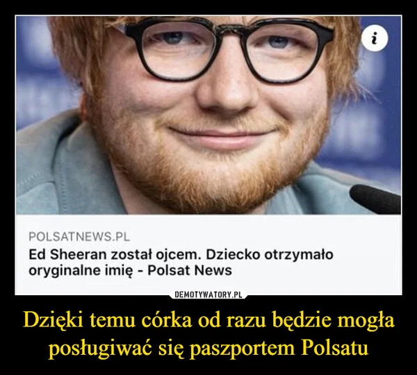 
    Dzięki temu córka od razu będzie mogła posługiwać się paszportem Polsatu