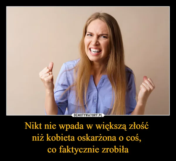 
    Nikt nie wpada w większą złość niż kobieta oskarżona o coś, co faktycznie zrobiła