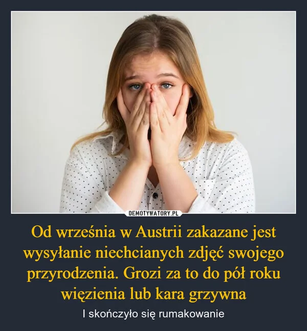 
    Od września w Austrii zakazane jest wysyłanie niechcianych zdjęć swojego przyrodzenia. Grozi za to do pół roku więzienia lub kara grzywna