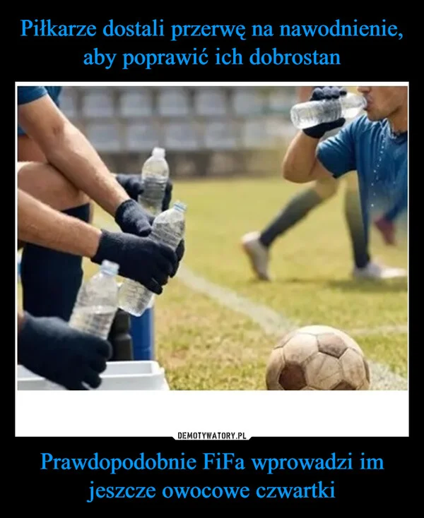 
    Piłkarze dostali przerwę na nawodnienie, aby poprawić ich dobrostan Prawdopodobnie FiFa wprowadzi im jeszcze owocowe czwartki