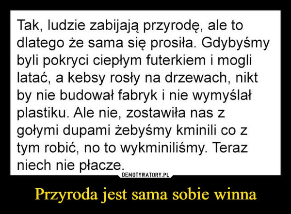 
    Przyroda jest sama sobie winna