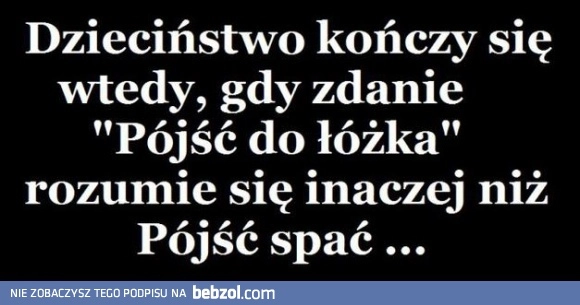 
    Dzieciństwo kończy się wtedy gdy