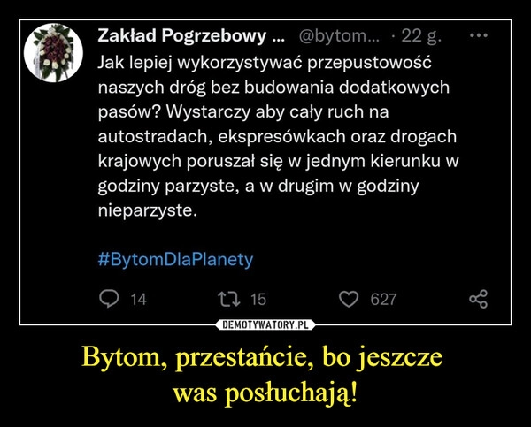 
    
Bytom, przestańcie, bo jeszcze
was posłuchają! 