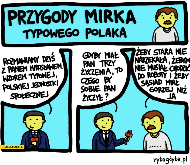 
    Przygody Mirka typowego Polaka żeby stara nie narzekała żebym nie musiał chodzić do roboty żeby sąsiad miał gorzej niż ja