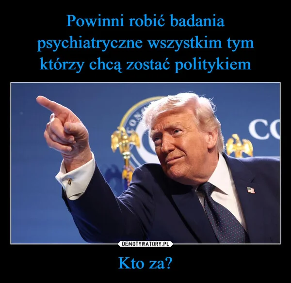 
    Powinni robić badania psychiatryczne wszystkim tym którzy chcą zostać politykiem Kto za?