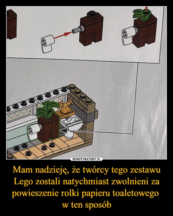 
    Mam nadzieję, że twórcy tego zestawu Lego zostali natychmiast zwolnieni za powieszenie rolki papieru toaletowego 
w ten sposób