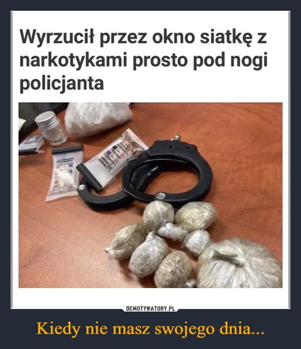 
    Kiedy nie masz swojego dnia...