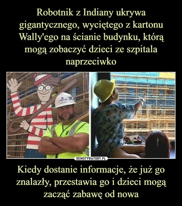 
    Robotnik z Indiany ukrywa gigantycznego, wyciętego z kartonu Wally'ego na ścianie budynku, którą mogą zobaczyć dzieci ze szpitala naprzeciwko Kiedy dostanie informacje, że już go znalazły, przestawia go i dzieci mogą zacząć zabawę od nowa