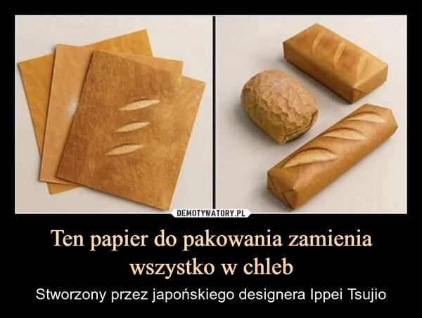 
    Ten papier do pakowania zamienia wszystko w chleb