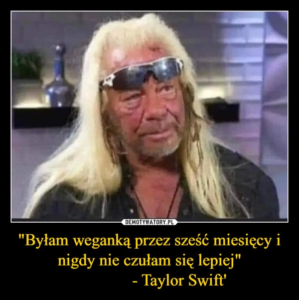 
    "Byłam weganką przez sześć miesięcy i nigdy nie czułam się lepiej"
              - Taylor Swift'