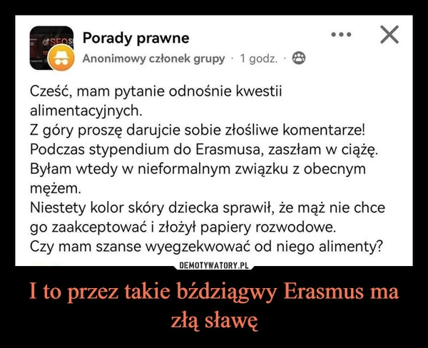 
    I to przez takie bździągwy Erasmus ma złą sławę