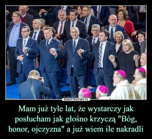 
    Mam już tyle lat, że wystarczy jak posłucham jak głośno krzyczą "Bóg, honor, ojczyzna" a już wiem ile nakradli