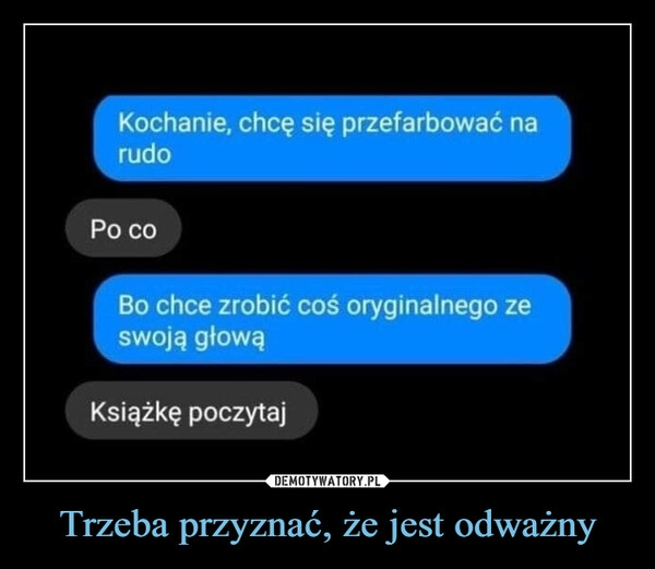 
    Trzeba przyznać, że jest odważny