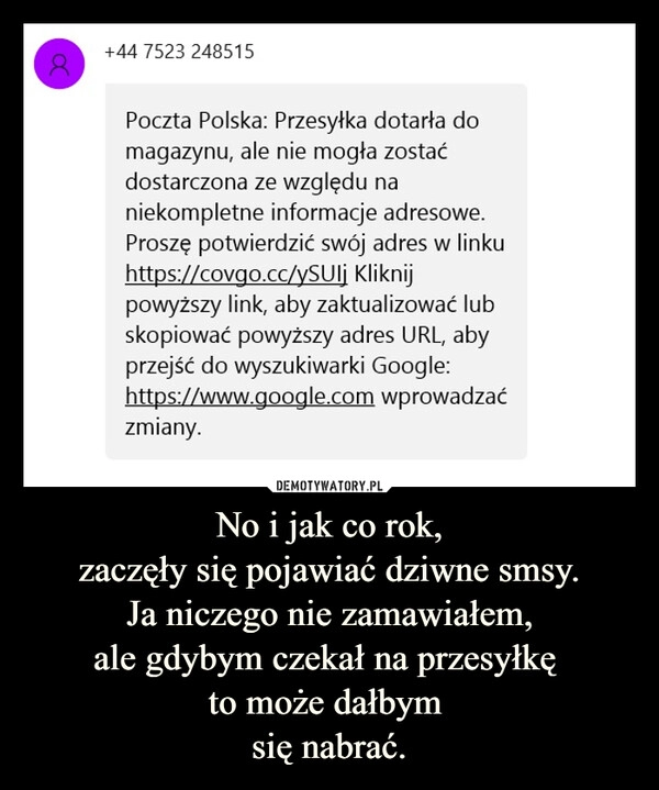 
    No i jak co rok,
zaczęły się pojawiać dziwne smsy.
Ja niczego nie zamawiałem,
ale gdybym czekał na przesyłkę 
to może dałbym 
się nabrać.