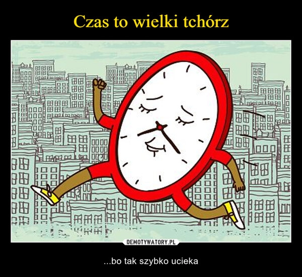 
    Czas to wielki tchórz