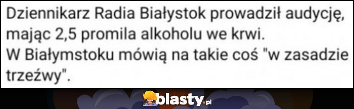 
    Dziennikarz Radia Białystok prowadził audycję mając 2,5 promila alkoholu we krwi, w Białymstoku mówią na takie coś 