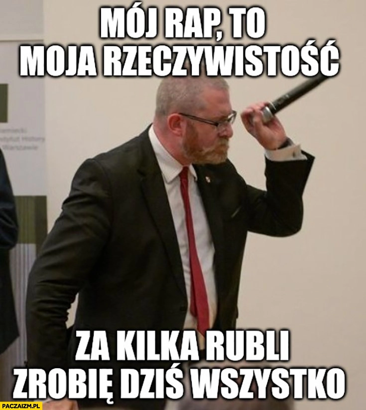 
    Grzegorz Braun mój rap moja rzeczywistość za kilka rubli zrobię dziś wszystko