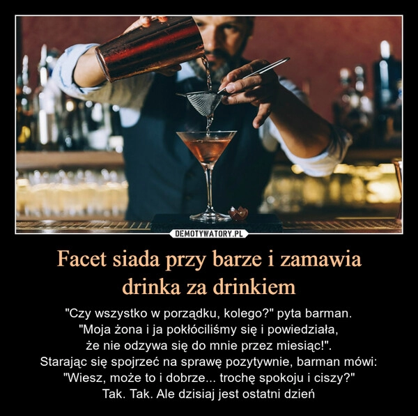 
    Facet siada przy barze i zamawia
drinka za drinkiem