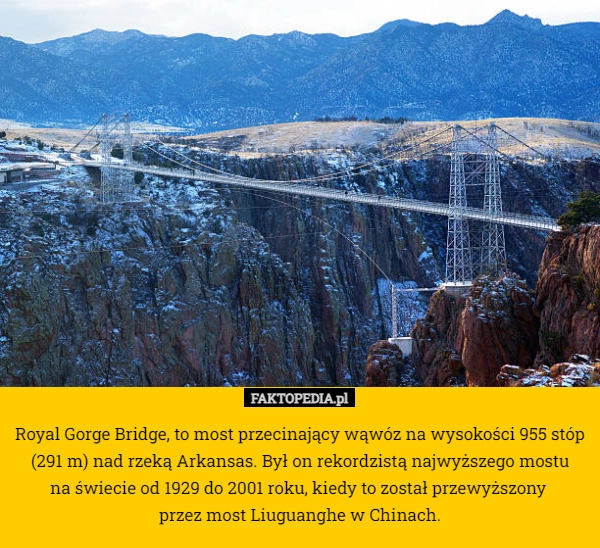 
    Royal Gorge Bridge, to most przecinający wąwóz na wysokości 955 stóp
 (291