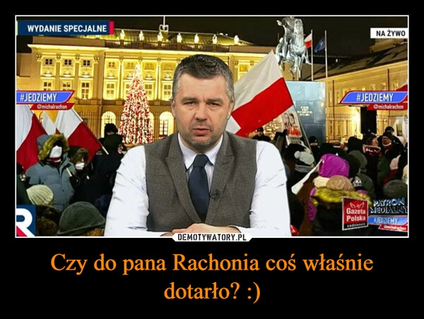 
    Czy do pana Rachonia coś właśnie dotarło? :)