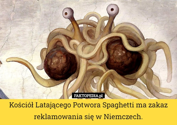 
    Kościół Latającego Potwora Spaghetti ma zakaz reklamowania się w Niemczech.