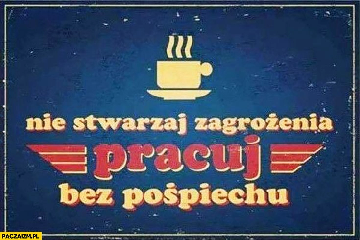
    Nie stwarzaj zagrożenia, pracuj bez pospiechu
