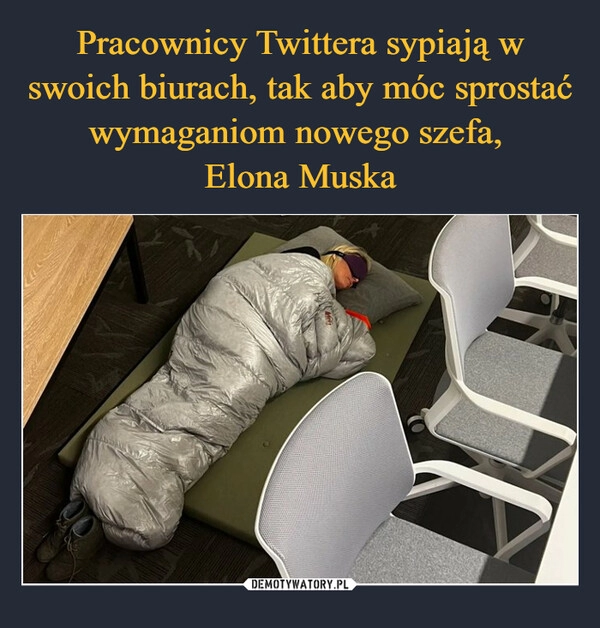 
    
Pracownicy Twittera sypiają w swoich biurach, tak aby móc sprostać wymaganiom nowego szefa,
Elona Muska 