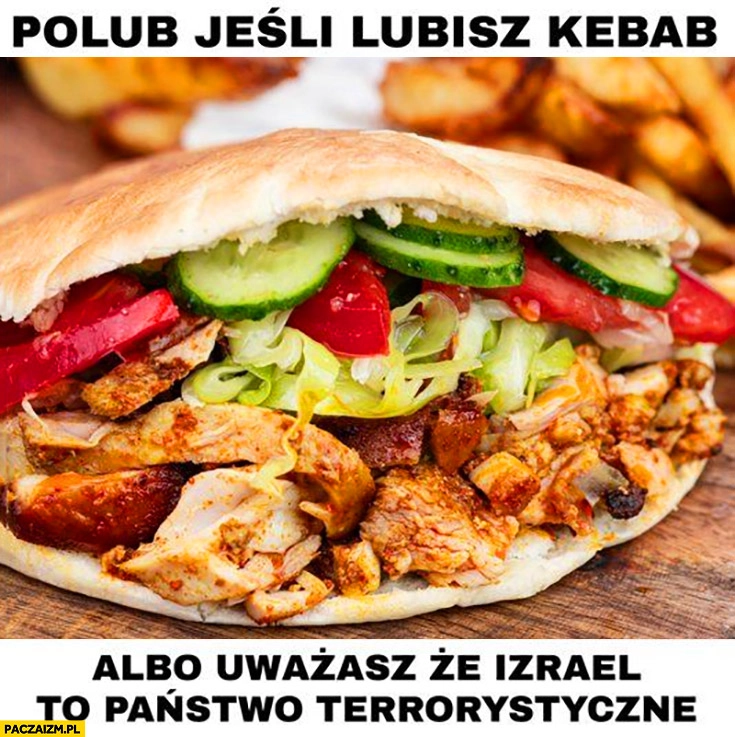 
    Polub jeśli lubisz kebab albo uważasz, że Izrael to państwo terrorystyczne