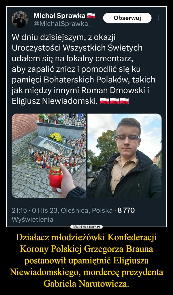 
    Działacz młodzieżówki Konfederacji Korony Polskiej Grzegorza Brauna postanowił upamiętnić Eligiusza Niewiadomskiego, mordercę prezydenta Gabriela Narutowicza.