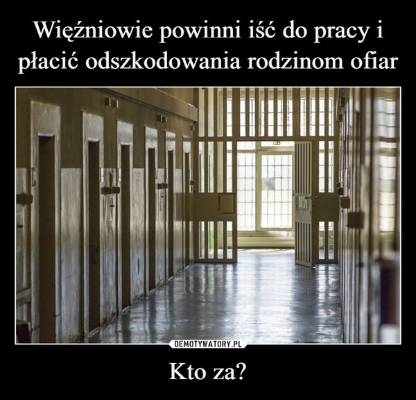 
    
Więźniowie powinni iść do pracy i płacić odszkodowania rodzinom ofiar Kto za? 