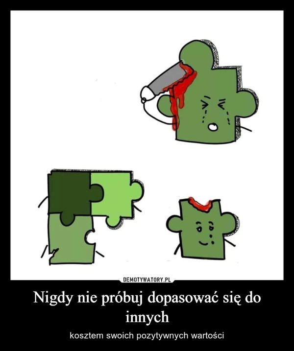 
    Nigdy nie próbuj dopasować się do innych