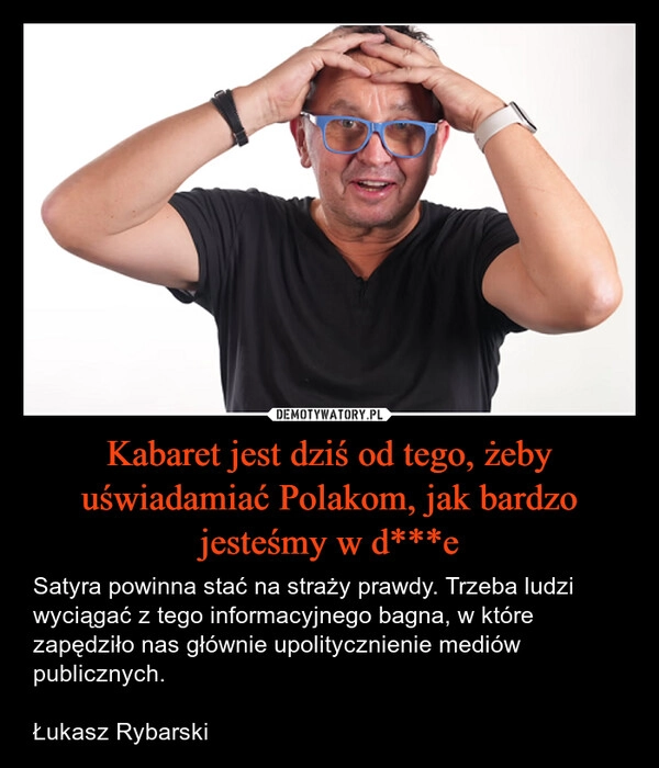 
    Kabaret jest dziś od tego, żeby uświadamiać Polakom, jak bardzo jesteśmy w d***e