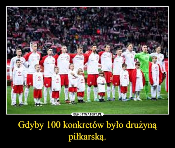 
    Gdyby 100 konkretów było drużyną piłkarską.