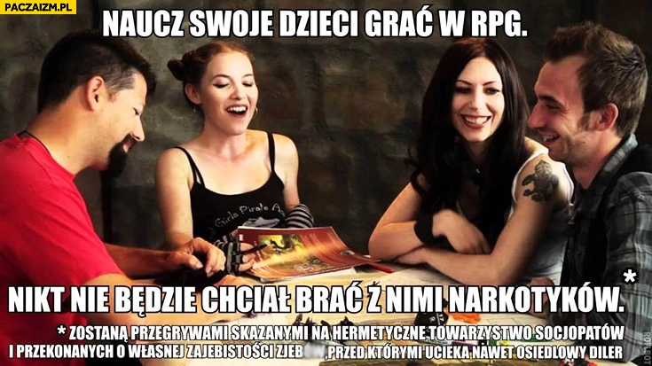 
    Naucz swoje dzieci grac w RPG, nikt nie będzie chciał brać z nimi narkotyków