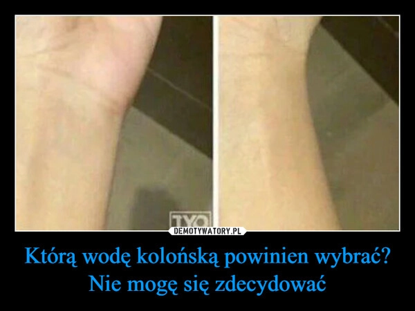 
    Którą wodę kolońską powinien wybrać?
Nie mogę się zdecydować