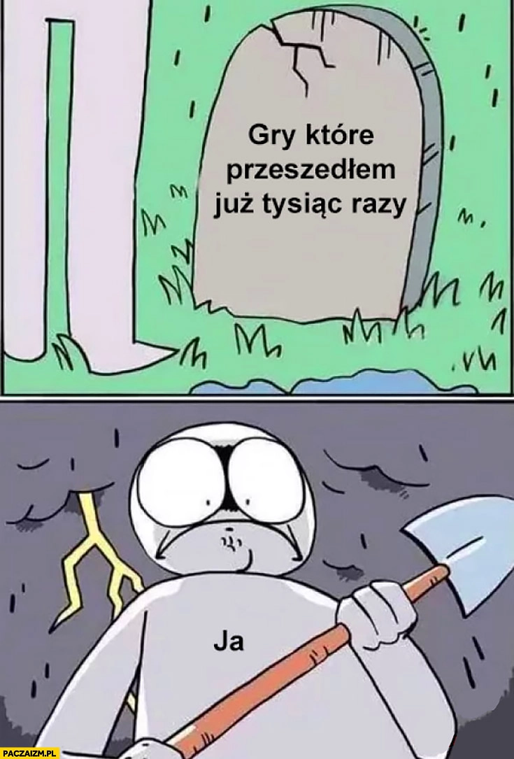 
    Gry które przeszedłem już tysiąc razy ja na cmentarzu