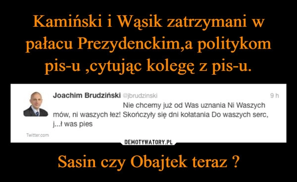 
    Kamiński i Wąsik zatrzymani w pałacu Prezydenckim,a politykom pis-u ,cytując kolegę z pis-u. Sasin czy Obajtek teraz ?