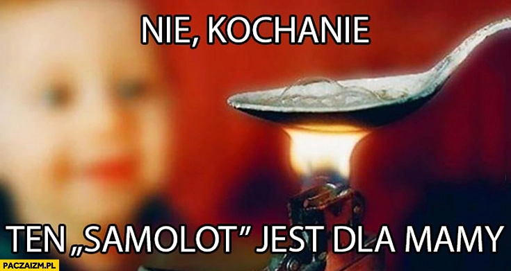 
    Nie kochanie, ten samolot jest dla mamy. Heroina narkotyki