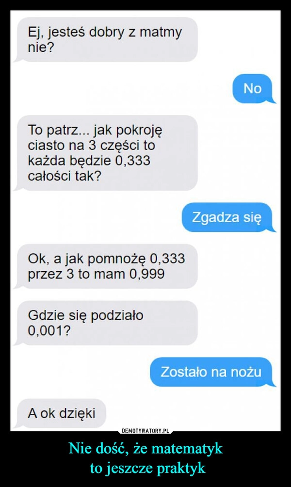 
    Nie dość, że matematyk
 to jeszcze praktyk