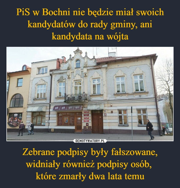 
    PiS w Bochni nie będzie miał swoich kandydatów do rady gminy, ani kandydata na wójta Zebrane podpisy były fałszowane, widniały również podpisy osób, 
które zmarły dwa lata temu