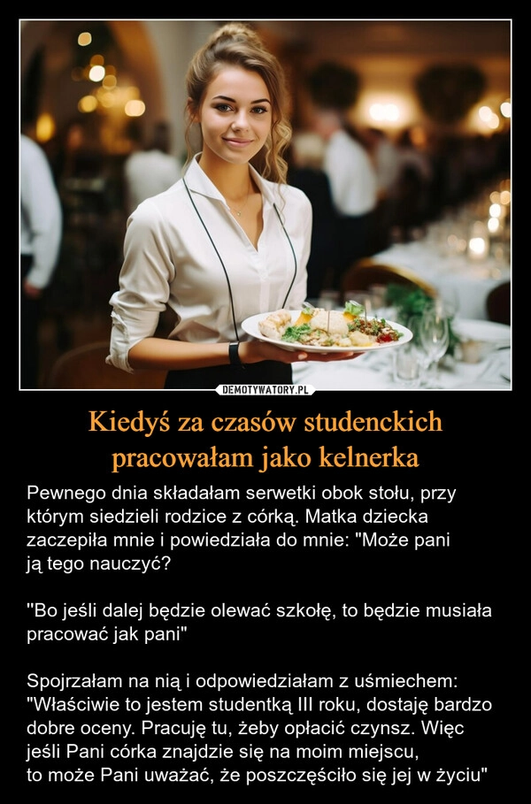 
    Kiedyś za czasów studenckich pracowałam jako kelnerka