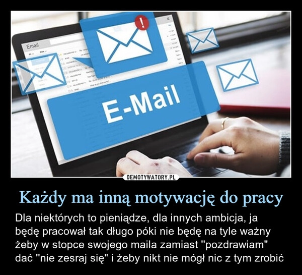 
    Każdy ma inną motywację do pracy