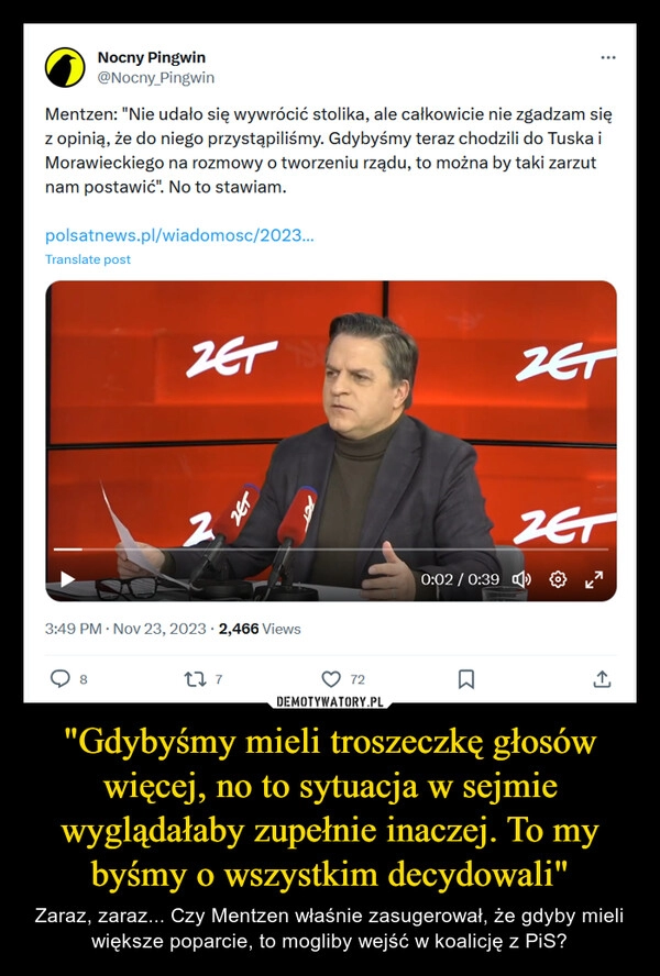 
    "Gdybyśmy mieli troszeczkę głosów więcej, no to sytuacja w sejmie wyglądałaby zupełnie inaczej. To my byśmy o wszystkim decydowali"