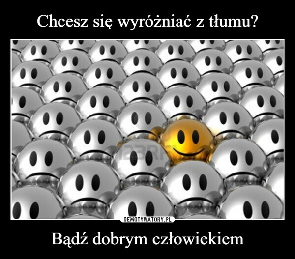 
    Chcesz się wyróżniać z tłumu? Bądź dobrym człowiekiem