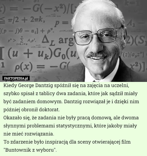 
    Kiedy George Dantzig spóźnił się na zajęcia na uczelni, szybko spisał z